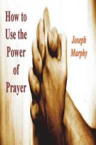 Title: How To Use the Power of Prayer, Author: Joseph Murphy