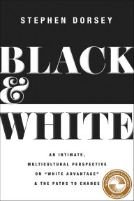 Title: Black & White: An Intimate, Multicultural Perspective on White Advantage and the Paths to Change, Author: Stephen Dorsey