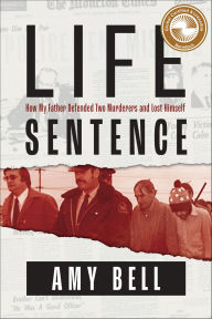 Title: Life Sentence: How My Father Defended Two Murderers and Lost Himself, Author: Amy Bell
