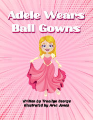 Title: Adele Wears Ball Gowns, Author: Tracilyn George