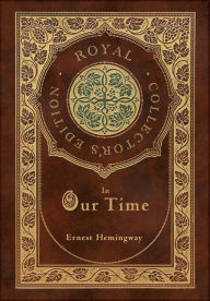 Title: In Our Time (Royal Collector's Edition) (Case Laminate Hardcover with Jacket), Author: Ernest Hemingway