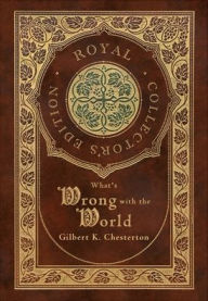 Title: What's Wrong with the World (Royal Collector's Edition) (Case Laminate Hardcover with Jacket), Author: G. K. Chesterton