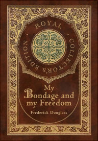 Title: My Bondage and My Freedom (Royal Collector's Edition) (Annotated) (Case Laminate Hardcover with Jacket), Author: Frederick Douglass