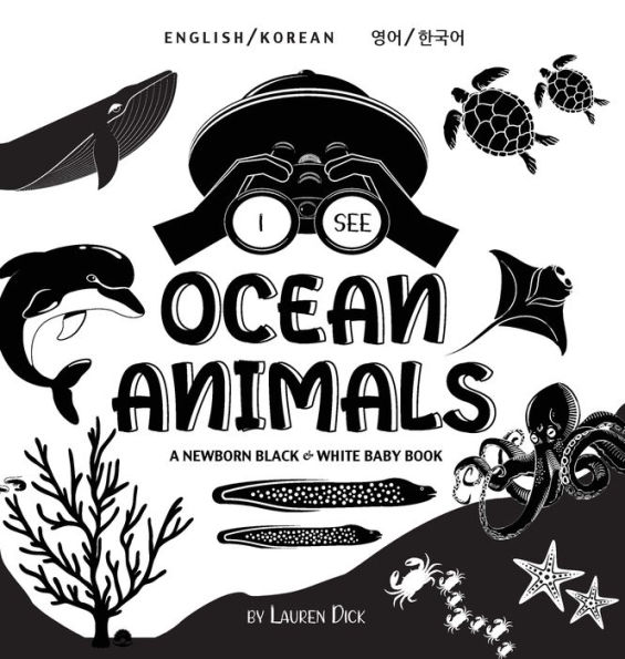 I See Ocean Animals: Bilingual (English / Korean) (영어 / 한국어) A Newborn Black & White Baby Book (High-Contrast Design & Patterns) (Whale, Dolphin, Shark, Turtle, Seal, Octopus, Stingray, Jellyfish, Seahorse, Starfish, Cra