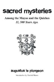 Title: Sacred Mysteries among the Mayas and the Quiches - 11, 500 Years Ago: In Times Anterior to the Temple of Solomon, Author: Augustus Plongeon