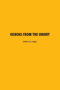 Title: Echoes from The Orient: A Broad Outline of Theosophical Doctrines, Author: William Judge