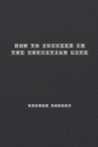 Title: How to Succeed in the Christian Life, Author: Rueben Torrey