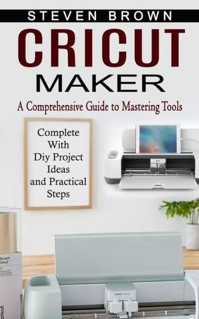 Cricut Maker: A Comprehensive Guide to Mastering Tools (Complete