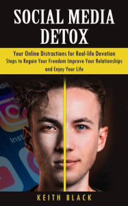 Title: Social Media Detox: Your Online Distractions for Real-life Devotion (Steps to Regain Your Freedom Improve Your Relationships and Enjoy Your Life), Author: Keith Black