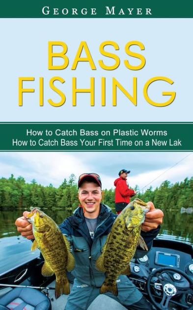 Bass Fishing: How to Catch Bass on Plastic Worms (How to Catch Bass Your First Time on a New Lak) [Book]