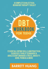 Title: DBT Workbook for Teens: A Complete Dialectical Behavior Therapy Toolkit: Essential Coping Skills and Practical Activities To Help Teenagers & Adolescents Manage Stress, Anxiety, ADHD, Phobias & More, Author: Barrett Huang