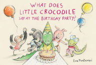 Title: What Does Little Crocodile Say At the Birthday Party?, Author: Eva Montanari