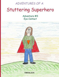 Title: Adventures of a Stuttering Superhero: Adventure #3 Eye Contact, Author: Kim Block