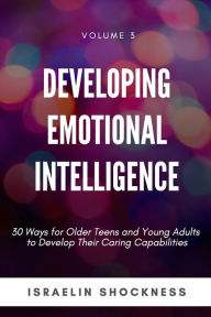 Title: Developing Emotional Intelligence: 30 Ways for Teens and Young Adults to Develop Their Caring Capabilities, Author: Israelin Shockness