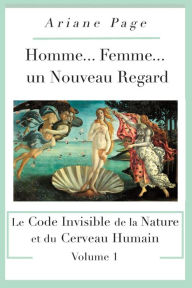 Title: Homme... Femme...un Nouveau Regard: Le Code Invisible de la Nature et du Cerveau Humain -volume 1, Author: Ariane Page
