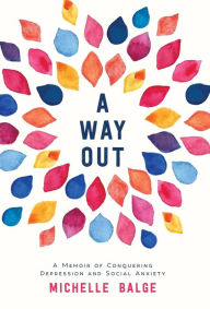 Title: A Way Out: A Memoir of Conquering Depression and Social Anxiety, Author: Michelle Balge