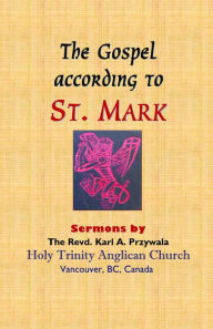 Title: THE GOSPEL ACCORDING TO ST. MARK: Sermons by THE REVD. KARL A. PRZYWALA, Author: KARL A PRZYWALA