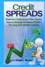 Credit Spreads: Beginners Guide to Low Risk, Secure, Easy to Manage, Consistent Profits for Long Term Wealth Creation