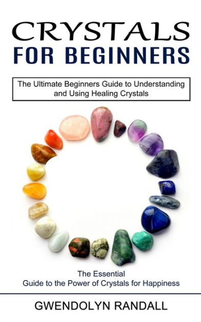 Crystals For Beginners: The Essential Guide To The Power Of Crystals 