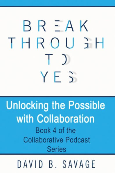 Break Through To Yes: Unlocking the Possible with Collaboration
