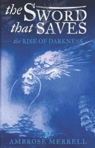 Title: The Sword That Saves: The Rise of Darkness, Author: Ambrose Merrell