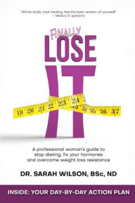 Title: Finally Lose It: A professional woman's guide to stop dieting, fix your hormones and overcome weight loss resistance, Author: Sarah Wilson ND