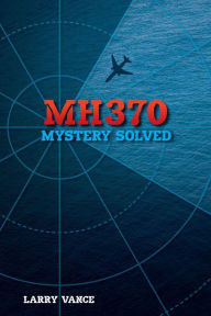 Title: MH370: Mystery Solved, Author: Larry Vance