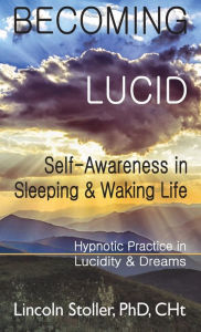 Title: Becoming Lucid: Self-Awareness in Sleeping & Waking Life: Hypnotic Practice in Lucidity & Dreams, Author: Lincoln Stoller