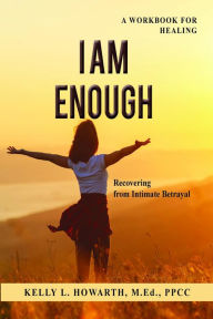 Title: I AM ENOUGH-Recovering from Intimate Betrayal: Recovering from Intimate Betrayal, Author: Kelly L. Howarth
