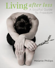 Title: Living After Loss: A Soulful Guide to Freedom, Author: Melanie Phillips