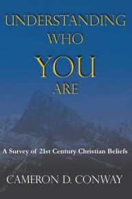 Title: Understanding Who You Are: A Survey Of 21st Century Christian Beliefs, Author: Cameron Conway