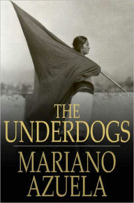 Title: The Underdogs: A Novel of the Mexican Revolution, Author: Mariano Azuela