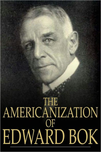The Americanization of Edward Bok: The Autobiography of a Dutch Boy Fifty Years After