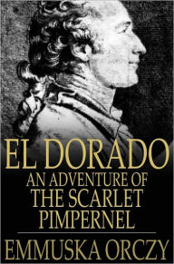 Title: El Dorado: An Adventure of the Scarlet Pimpernel, Author: Baroness Emmuska Orczy