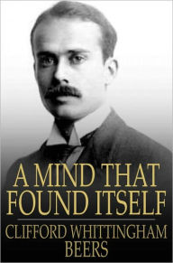 Title: A Mind That Found Itself: An Autobiography, Author: Clifford Whittingham Beers