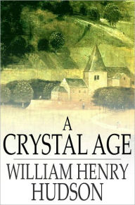 Title: A Crystal Age, Author: William Henry Hudson