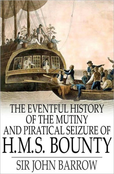 The Eventful History of the Mutiny and Piratical Seizure of H.M.S. Bounty: Its Cause and Consequences