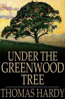 Under the Greenwood Tree: Or the Mellstock Quire: a Rural Painting of the Dutch School