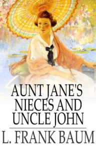 Title: Aunt Jane's Nieces and Uncle John, Author: L. Frank Baum