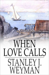 Title: When Love Calls, Author: Stanley J. Weyman