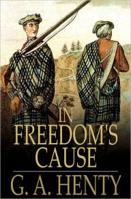 Title: In Freedom's Cause: A Story of Wallace and Bruce, Author: G. A. Henty