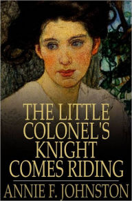 Title: The Little Colonel's Knight Comes Riding, Author: Annie F. Johnston