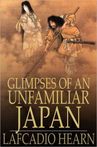 Title: Glimpses of an Unfamiliar Japan: First Series, Author: Lafcadio Hearn
