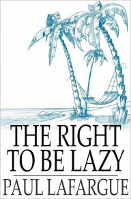 Title: The Right To Be Lazy, Author: Paul Lafargue