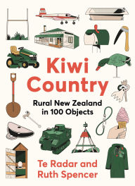 Title: Kiwi Country: Rural New Zealand in 100 objects from the popular New Zealand TV personality, Author: Te Radar