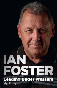 Title: Leading Under Pressure: The inside story of Ian Foster's All Blacks for fans of LEGACY and THE ART OF WINNING, Author: Ian Foster