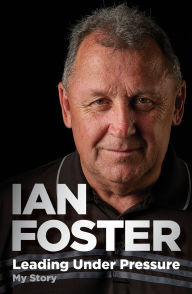 Title: Leading Under Pressure: The inside story of Ian Foster's All Blacks for fans of LEGACY and THE ART OF WINNING, Author: Ian Foster