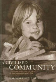 Title: A Civilized Community: A History of Social Security in New Zealand, Author: Margaret McClure