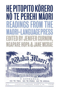 Title: He Pitopito Korero no te Perehi Maori: Readings from the Maori-Language Press, Author: Jenifer Curnow