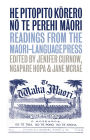 He Pitopito Korero no te Perehi Maori: Readings from the Maori-Language Press